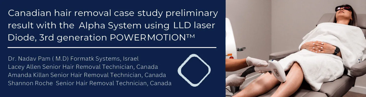 Canadian Hair Removal Case Study Preliminary Result With the Alpha System Using Lld Laser Diode, 3rd Generation Power-Motion™